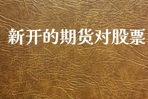 新开的期货对股票_https://wap.lcjysmgs.com_金融交易_第1张