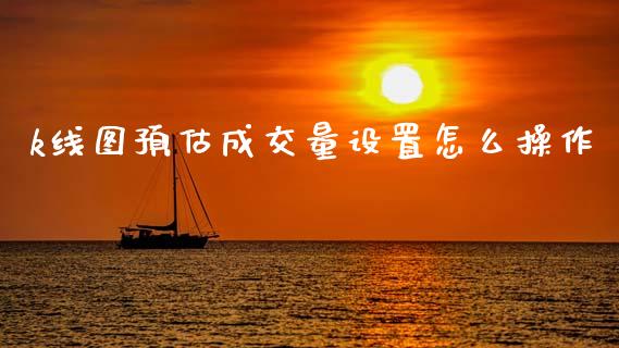 k线图预估成交量设置怎么操作_https://wap.lcjysmgs.com_债券基金_第1张
