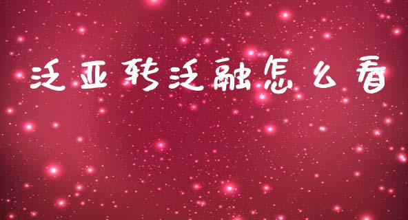 泛亚转泛融怎么看_https://wap.lcjysmgs.com_金融交易_第1张