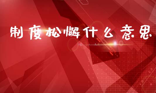 制度松懈什么意思_金融交易_第1张_金融交易_元宇宙_原油期货_债券基金 制度松懈什么意思_https://wap.lcjysmgs.com_金融交易_第1张