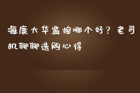 海康大华监控哪个好？老司机聊聊选购心得_https://wap.lcjysmgs.com_原油期货_第1张