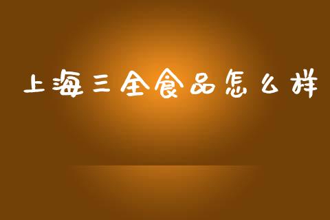 上海三全食品怎么样_https://wap.lcjysmgs.com_金融交易_第1张