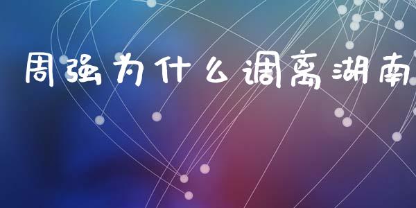 周强为什么调离湖南_https://wap.lcjysmgs.com_债券基金_第1张