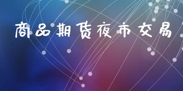 商品期货夜市交易_https://wap.lcjysmgs.com_元宇宙_第1张