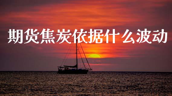 期货焦炭依据什么波动_https://wap.lcjysmgs.com_原油期货_第1张