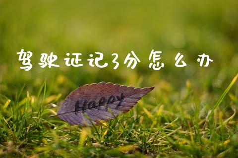驾驶证记3分怎么办_https://wap.lcjysmgs.com_债券基金_第1张