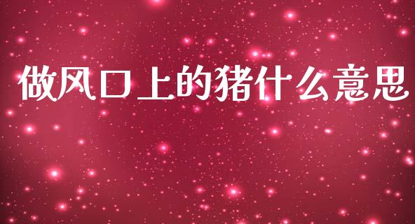 做风口上的猪什么意思_https://wap.lcjysmgs.com_原油期货_第1张