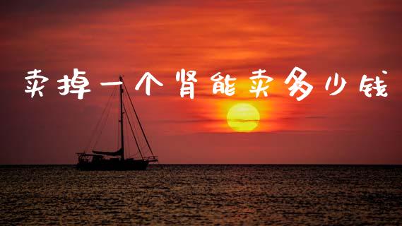 卖掉一个肾能卖多少钱_https://wap.lcjysmgs.com_金融交易_第1张