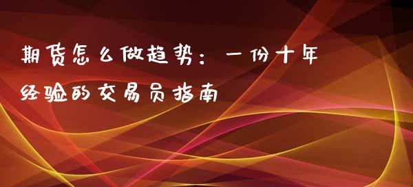 期货怎么做趋势：一份十年经验的交易员指南_https://wap.lcjysmgs.com_原油期货_第1张