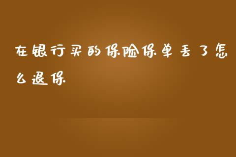 在银行买的保险保单丢了怎么退保_https://wap.lcjysmgs.com_原油期货_第1张