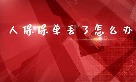 人保保单丢了怎么办_https://wap.lcjysmgs.com_债券基金_第1张