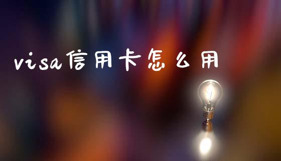 visa信用卡怎么用_https://wap.lcjysmgs.com_原油期货_第1张
