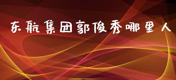 东航集团郭俊秀哪里人_https://wap.lcjysmgs.com_债券基金_第1张