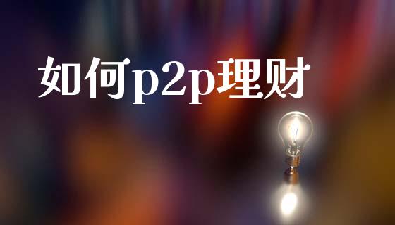 如何p2p理财_https://wap.lcjysmgs.com_金融交易_第1张