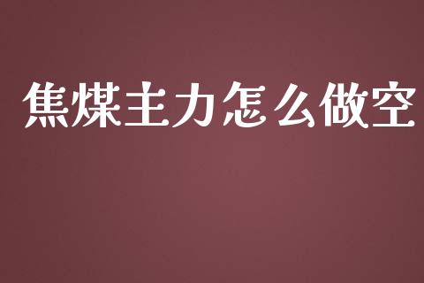 焦煤主力怎么做空_https://wap.lcjysmgs.com_债券基金_第1张