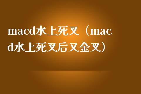 macd水上死叉（macd水上死叉后又金叉）_https://wap.lcjysmgs.com_原油期货_第1张