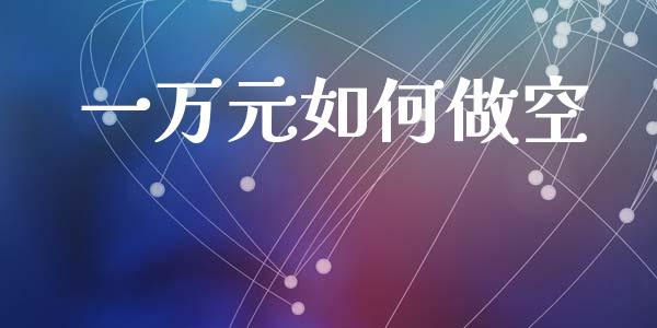 一万元如何做空_https://wap.lcjysmgs.com_债券基金_第1张