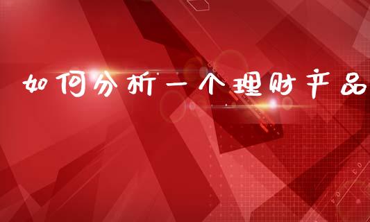 如何分析一个理财产品_https://wap.lcjysmgs.com_原油期货_第1张