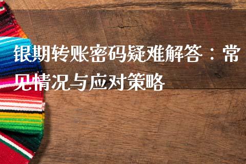 银期转账密码疑难解答:常见情况与应对策略_原油期货_第1张_金融交易_元宇宙_原油期货_债券基金 银期转账密码疑难解答:常见情况与应对策略_https://wap.lcjysmgs.com_原油期货_第1张