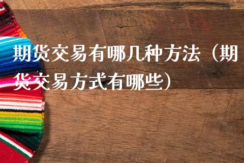 期货交易有哪几种方法（期货交易方式有哪些）_https://wap.lcjysmgs.com_原油期货_第1张