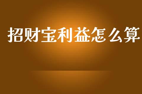 招财宝利益怎么算_https://wap.lcjysmgs.com_债券基金_第1张