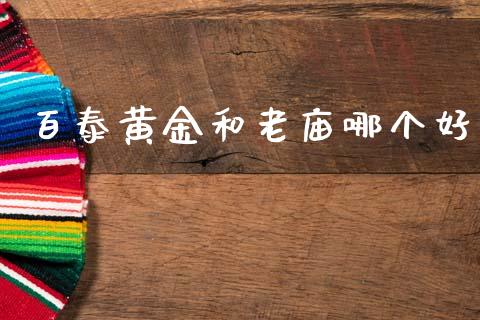 百泰黄金和老庙哪个好_https://wap.lcjysmgs.com_原油期货_第1张
