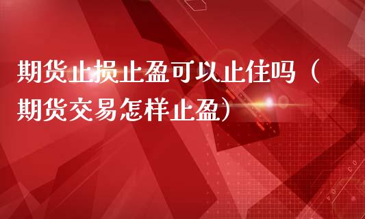 期货止损止盈可以止住吗（期货交易怎样止盈）_https://wap.lcjysmgs.com_原油期货_第1张