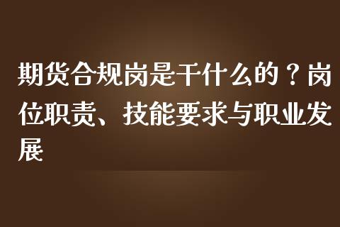 期货合规岗是干什么的？岗位职责、技能要求与职业发展_https://wap.lcjysmgs.com_金融交易_第1张