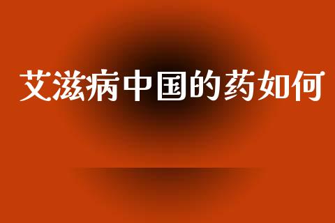 艾滋病中国的药如何_https://wap.lcjysmgs.com_原油期货_第1张