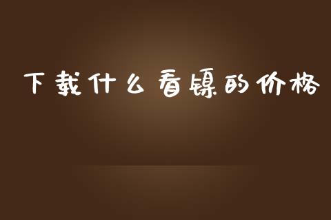 下载什么看镍的价格_金融交易_第1张_金融交易_元宇宙_原油期货_债券基金 下载什么看镍的价格_https://wap.lcjysmgs.com_金融交易_第1张