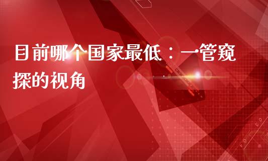 目前哪个国家最低：一管窥探的视角_https://wap.lcjysmgs.com_债券基金_第1张