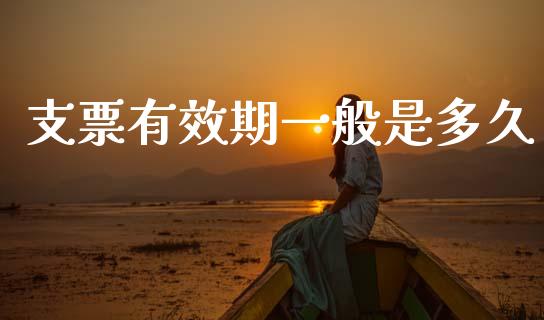 支票有效期一般是多久_https://wap.lcjysmgs.com_元宇宙_第1张