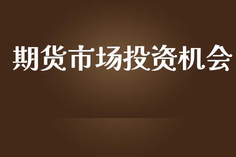 期货市场投资机会_https://wap.lcjysmgs.com_债券基金_第1张