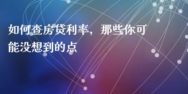 如何查房贷利率，那些你可能没想到的点_https://wap.lcjysmgs.com_原油期货_第1张