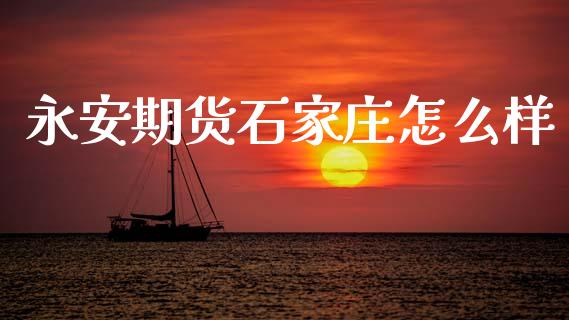 永安期货石家庄怎么样_原油期货_第1张_金融交易_元宇宙_原油期货_债券基金 永安期货石家庄怎么样_https://wap.lcjysmgs.com_原油期货_第1张