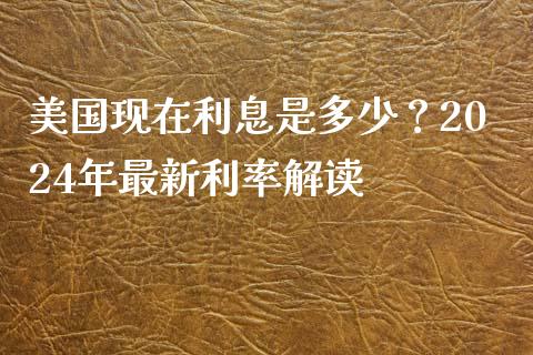 美国现在利息是多少？2024年最新利率解读_https://wap.lcjysmgs.com_元宇宙_第1张