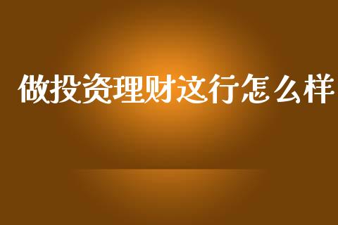 做投资理财这行怎么样_https://wap.lcjysmgs.com_债券基金_第1张