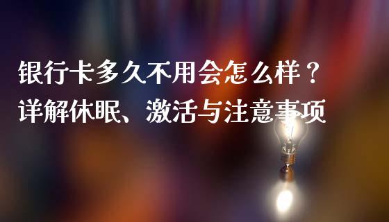 银行卡多久不用会怎么样？详解休眠、激活与注意事项_https://wap.lcjysmgs.com_金融交易_第1张