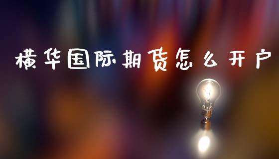 横华国际期货怎么开户_https://wap.lcjysmgs.com_债券基金_第1张