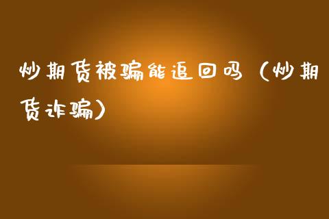 炒期货被骗能追回吗（炒期货诈骗）_https://wap.lcjysmgs.com_债券基金_第1张