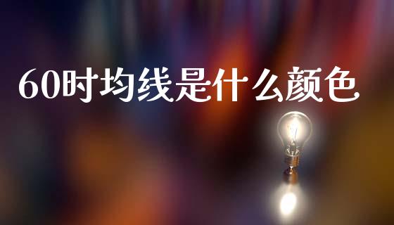60时均线是什么颜色_https://wap.lcjysmgs.com_金融交易_第1张
