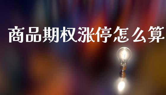 商品期权涨停怎么算_https://wap.lcjysmgs.com_债券基金_第1张