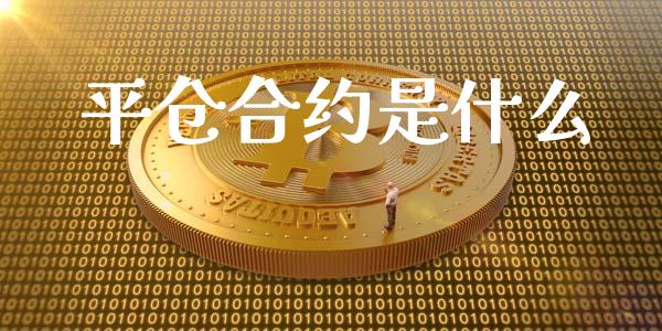 平仓合约是什么_https://wap.lcjysmgs.com_原油期货_第1张