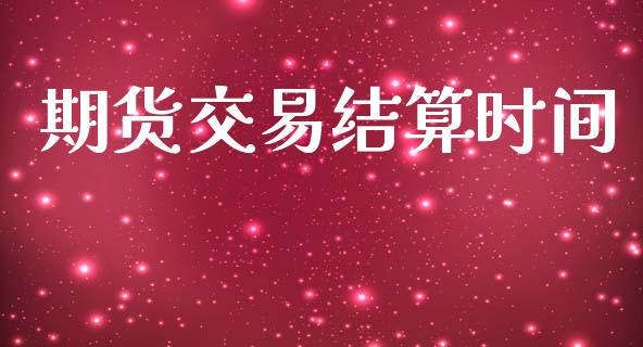 期货交易结算时间_https://wap.lcjysmgs.com_元宇宙_第1张