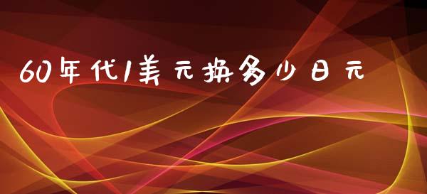 60年代1美元换多少日元_https://wap.lcjysmgs.com_金融交易_第1张
