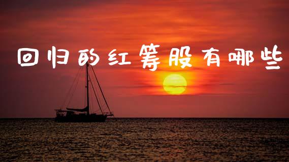 回归的红筹股有哪些_https://wap.lcjysmgs.com_金融交易_第1张