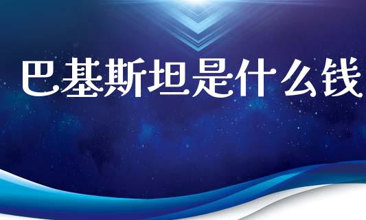 巴基斯坦是什么钱_https://wap.lcjysmgs.com_金融交易_第1张