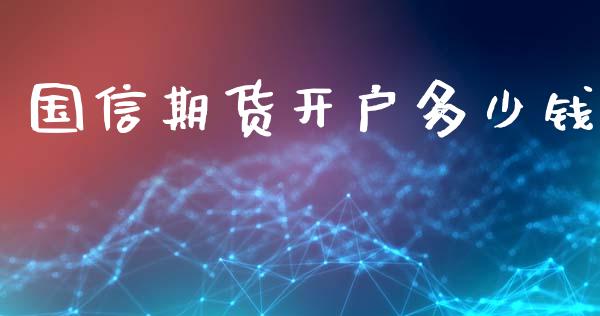 国信期货开户多少钱_https://wap.lcjysmgs.com_金融交易_第1张