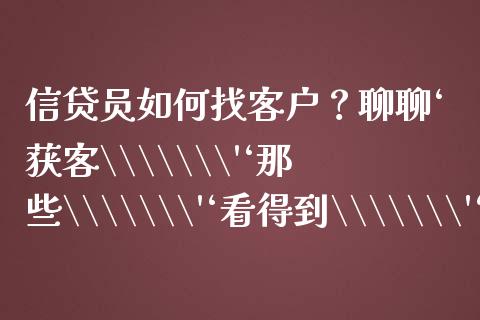 信贷员如何找客户？聊聊‘获客\\\
