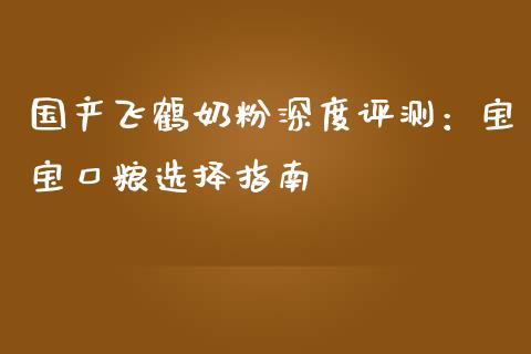 国产飞鹤奶粉深度评测：宝宝口粮选择指南_https://wap.lcjysmgs.com_原油期货_第1张